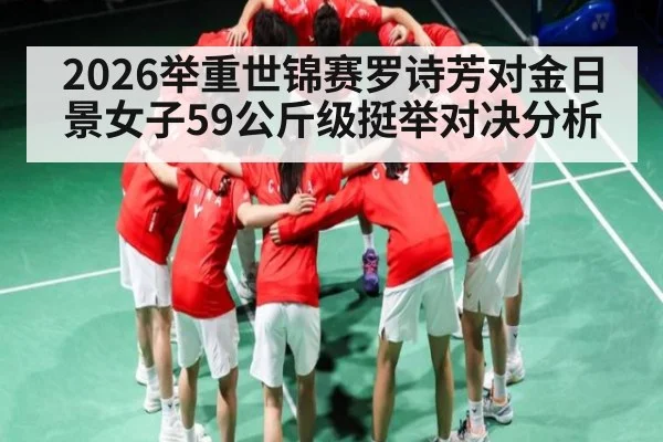 2026举重世锦赛罗诗芳对金日景女子59公斤级挺举对决分析